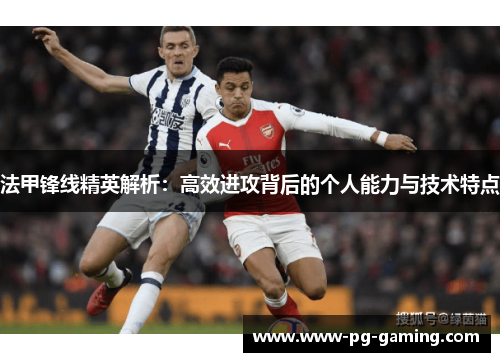 法甲锋线精英解析：高效进攻背后的个人能力与技术特点