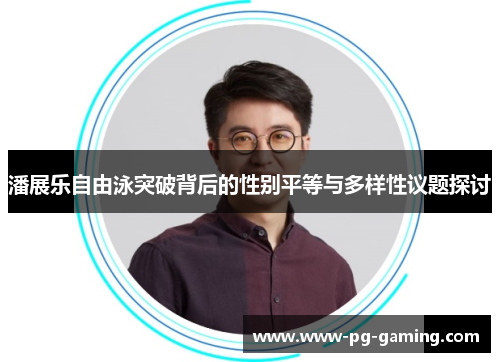 潘展乐自由泳突破背后的性别平等与多样性议题探讨