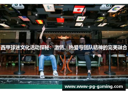 西甲球迷文化活动探秘：激情、热爱与团队精神的完美融合