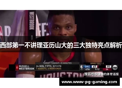 西部第一不讲理亚历山大的三大独特亮点解析