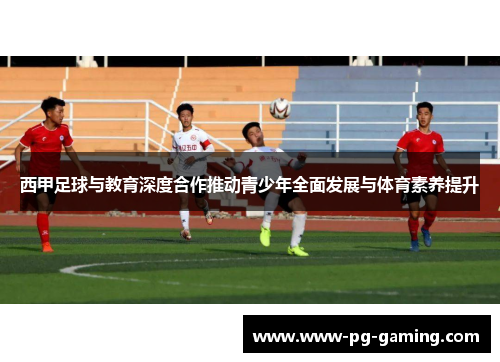 西甲足球与教育深度合作推动青少年全面发展与体育素养提升 西甲足球与教育深度合作推动青少年全面发展与体育素养提升