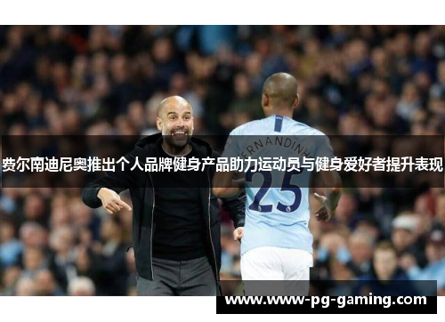 费尔南迪尼奥推出个人品牌健身产品助力运动员与健身爱好者提升表现