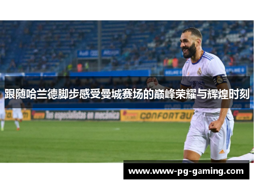 跟随哈兰德脚步感受曼城赛场的巅峰荣耀与辉煌时刻