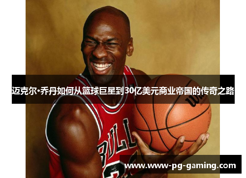 迈克尔·乔丹如何从篮球巨星到30亿美元商业帝国的传奇之路