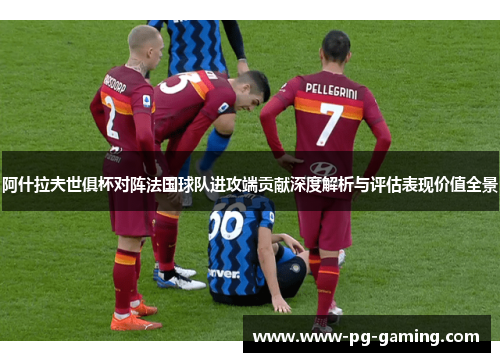 阿什拉夫世俱杯对阵法国球队进攻端贡献深度解析与评估表现价值全景