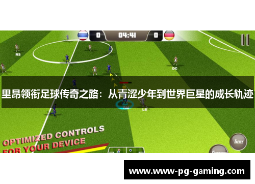 里昂领衔足球传奇之路：从青涩少年到世界巨星的成长轨迹